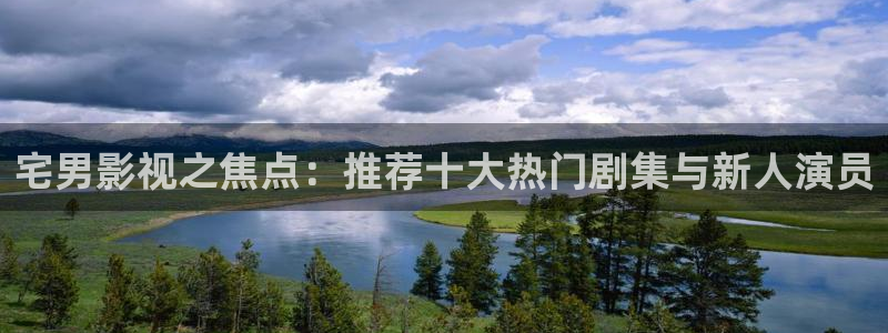 天狼影视官网：宅男影视之焦点：推荐十大热门剧集与新人演员