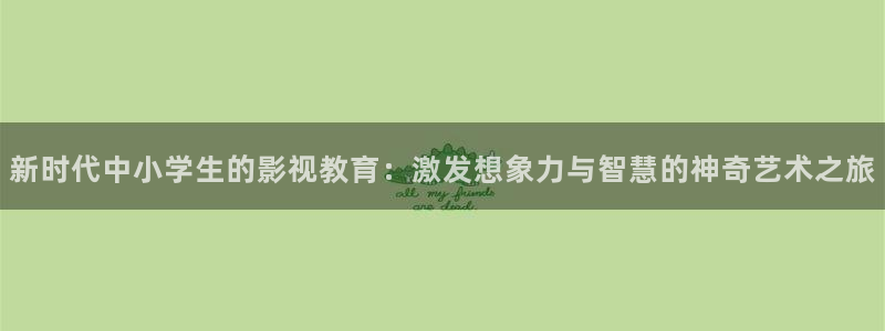 天狼影院手机在线播放：新时代中小学生的影视教育：激发想象力与智慧的神奇艺术之旅